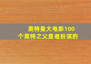 奥特曼大电影100个奥特之父是谁扮演的