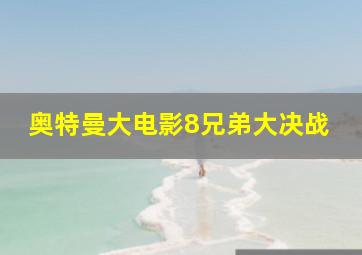 奥特曼大电影8兄弟大决战