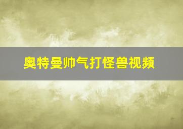 奥特曼帅气打怪兽视频