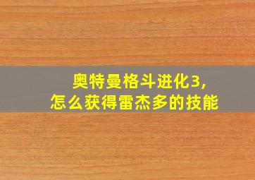 奥特曼格斗进化3,怎么获得雷杰多的技能