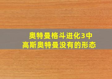 奥特曼格斗进化3中高斯奥特曼没有的形态