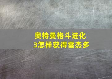 奥特曼格斗进化3怎样获得雷杰多