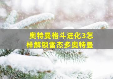 奥特曼格斗进化3怎样解锁雷杰多奥特曼