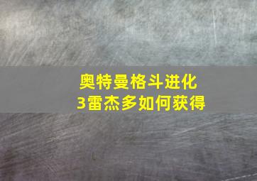 奥特曼格斗进化3雷杰多如何获得