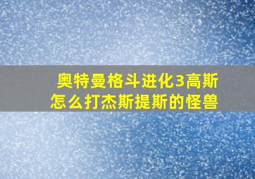 奥特曼格斗进化3高斯怎么打杰斯提斯的怪兽