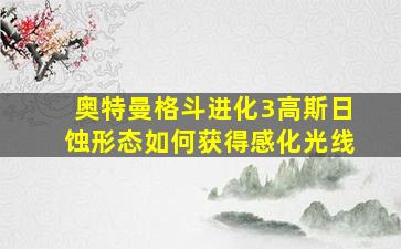 奥特曼格斗进化3高斯日蚀形态如何获得感化光线