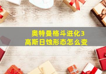 奥特曼格斗进化3高斯日蚀形态怎么变