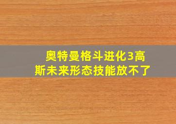 奥特曼格斗进化3高斯未来形态技能放不了