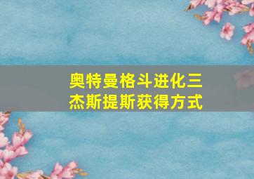 奥特曼格斗进化三杰斯提斯获得方式