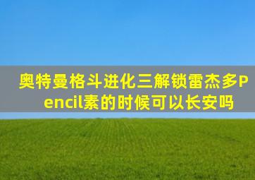 奥特曼格斗进化三解锁雷杰多Pencil素的时候可以长安吗