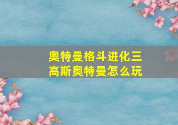 奥特曼格斗进化三高斯奥特曼怎么玩