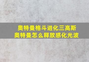 奥特曼格斗进化三高斯奥特曼怎么释放感化光波