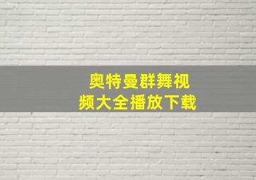 奥特曼群舞视频大全播放下载