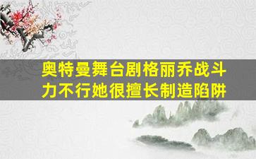 奥特曼舞台剧格丽乔战斗力不行她很擅长制造陷阱