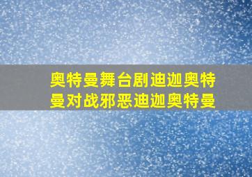 奥特曼舞台剧迪迦奥特曼对战邪恶迪迦奥特曼