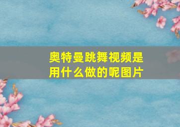 奥特曼跳舞视频是用什么做的呢图片