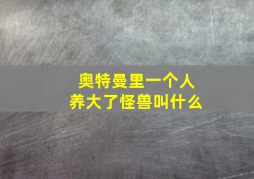 奥特曼里一个人养大了怪兽叫什么