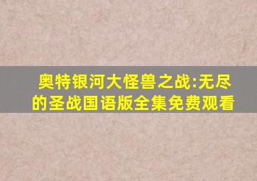 奥特银河大怪兽之战:无尽的圣战国语版全集免费观看