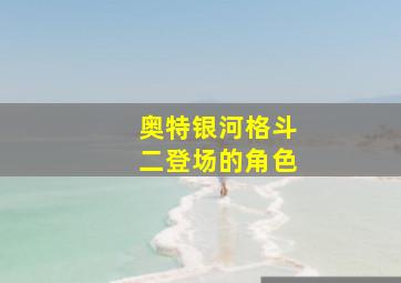 奥特银河格斗二登场的角色