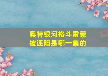 奥特银河格斗雷蒙被诬陷是哪一集的