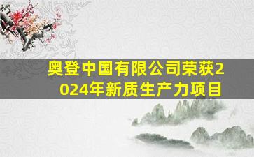 奥登中国有限公司荣获2024年新质生产力项目