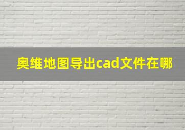 奥维地图导出cad文件在哪