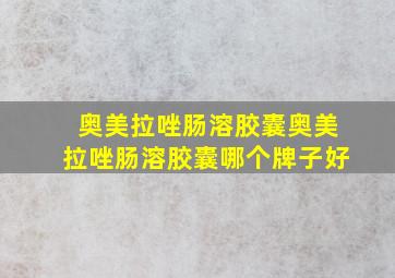 奥美拉唑肠溶胶囊奥美拉唑肠溶胶囊哪个牌子好