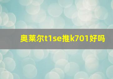 奥莱尔t1se推k701好吗