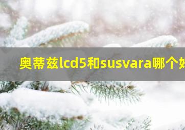 奥蒂兹lcd5和susvara哪个好