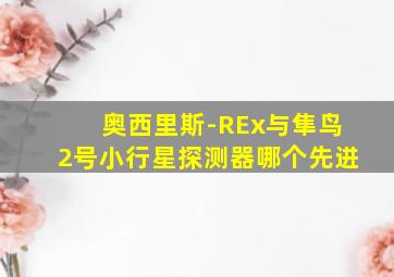 奥西里斯-REx与隼鸟2号小行星探测器哪个先进