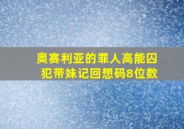 奥赛利亚的罪人高能囚犯带妹记回想码8位数