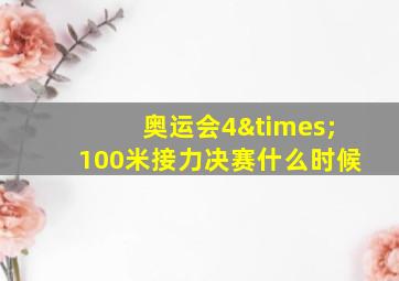 奥运会4×100米接力决赛什么时候