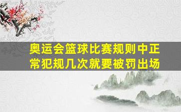 奥运会篮球比赛规则中正常犯规几次就要被罚出场