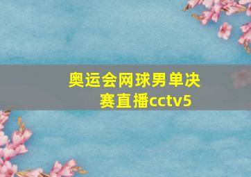 奥运会网球男单决赛直播cctv5