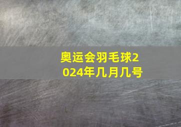 奥运会羽毛球2024年几月几号