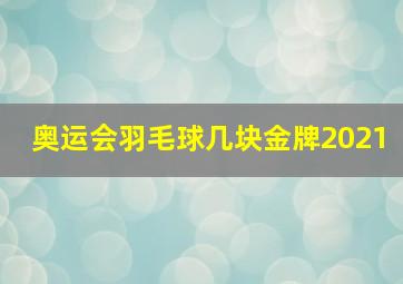 奥运会羽毛球几块金牌2021