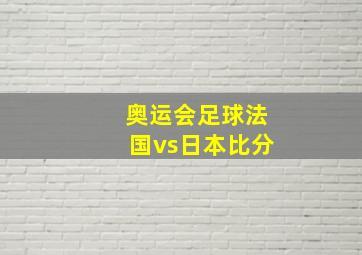 奥运会足球法国vs日本比分