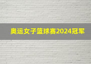 奥运女子篮球赛2024冠军