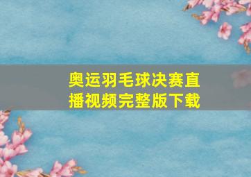 奥运羽毛球决赛直播视频完整版下载