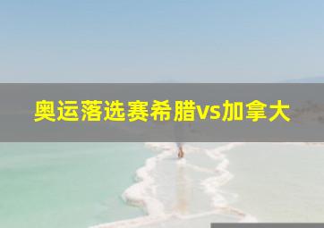 奥运落选赛希腊vs加拿大