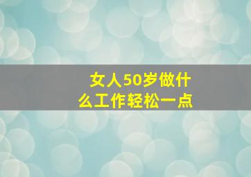 女人50岁做什么工作轻松一点