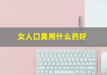 女人口臭用什么药好