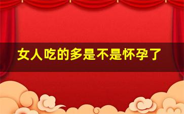 女人吃的多是不是怀孕了