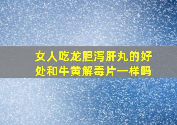 女人吃龙胆泻肝丸的好处和牛黄解毒片一样吗