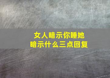 女人暗示你睡她暗示什么三点回复