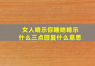 女人暗示你睡她暗示什么三点回复什么意思