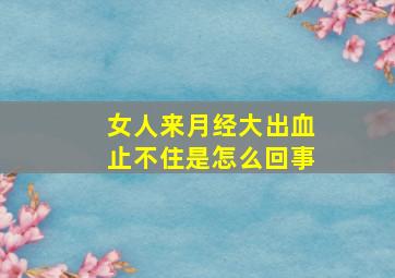 女人来月经大出血止不住是怎么回事