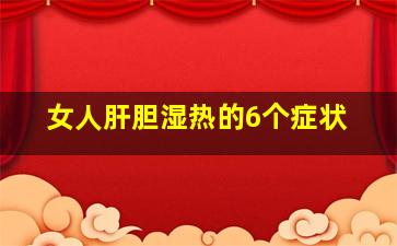 女人肝胆湿热的6个症状