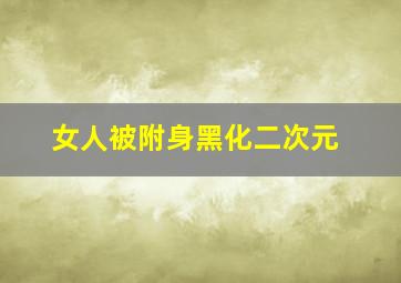 女人被附身黑化二次元