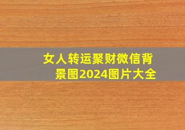 女人转运聚财微信背景图2024图片大全